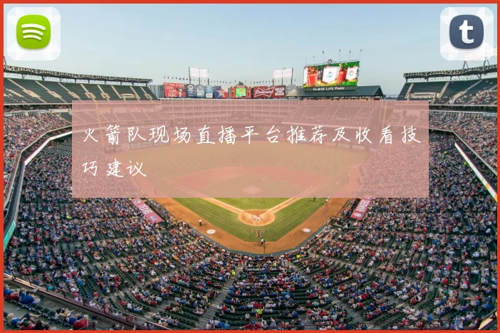 火箭队现场直播平台推荐及收看技巧建议