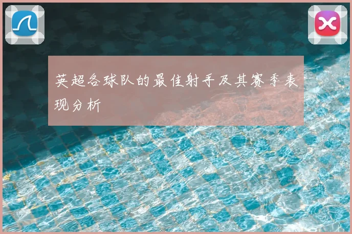 英超各球队的最佳射手及其赛季表现分析