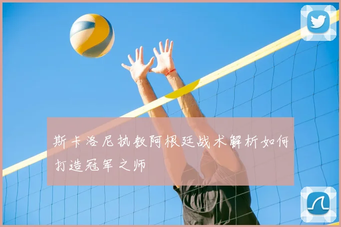 斯卡洛尼执教阿根廷战术解析如何打造冠军之师