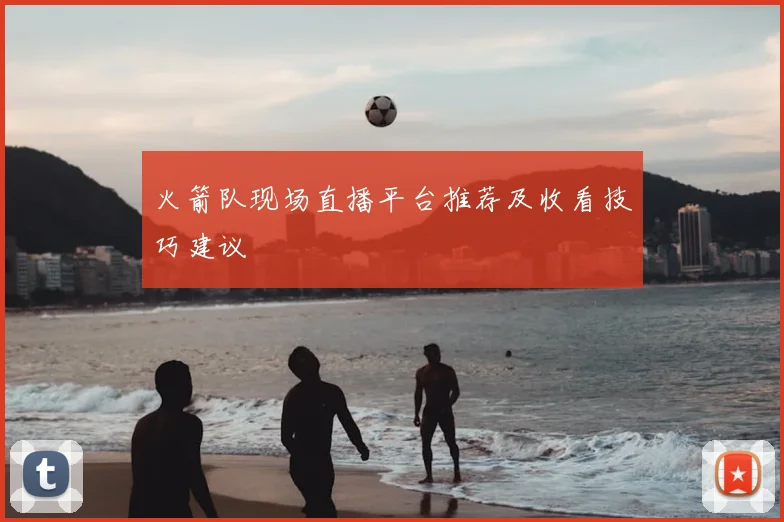 火箭队现场直播平台推荐及收看技巧建议