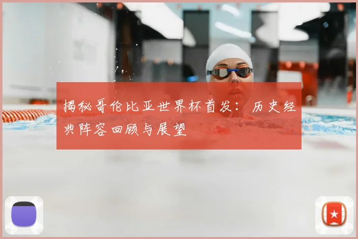 揭秘哥伦比亚世界杯首发：历史经典阵容回顾与展望