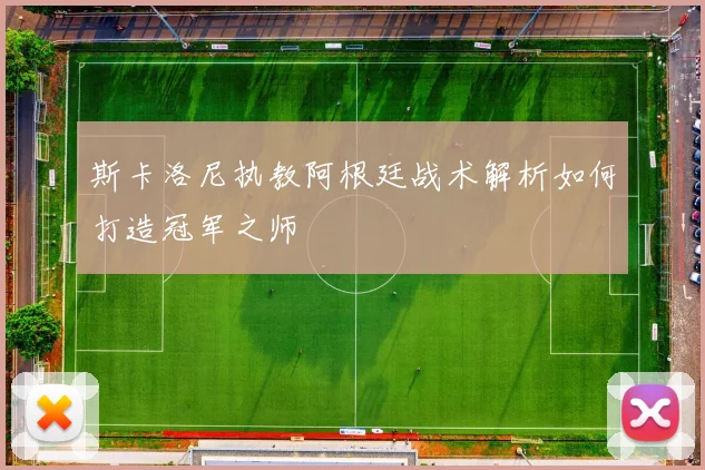 斯卡洛尼执教阿根廷战术解析如何打造冠军之师